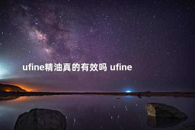 ufine精油真的有效吗 ufine优梵精油有用吗